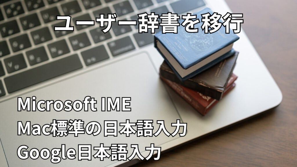 【辞書を移行】Google日本語入力・Microsoft IME・Mac｜インポート/エクスポート方法_アイキャッチ